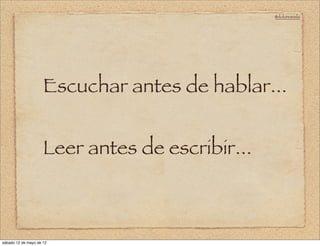 @doloresvela




                     Escuchar antes de hablar...


                     Leer antes de escribir...



sábado 12 de mayo de 12
 