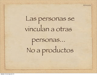 @doloresvela




                          Las personas se
                          vinculan a otras
                            personas...
                          No a productos


sábado 12 de mayo de 12
 