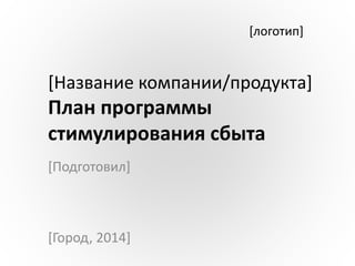 [логотип]

[Название компании/продукта]

План программы
стимулирования сбыта
[Подготовил]

[Город, 2014]

 