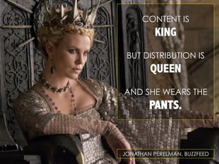 CONTENT IS

KING
BUT DISTRIBUTION IS

QUEEN
AND SHE WEARS THE

PANTS.

JONATHAN PERELMAN, BUZZFEED

 