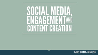 SOCIAL MEDIA,
ENGAGEMENT

AND

CONTENT CREATION
DANIEL SOLLERO • @DSOLLERO

 