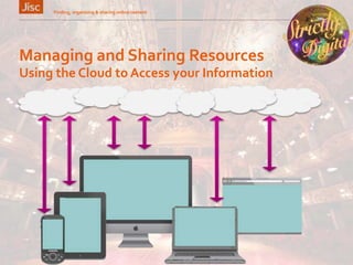 Managing and Sharing Resources
Finding, organising & sharing online content 15
Using the Cloud to Access your Information
 
