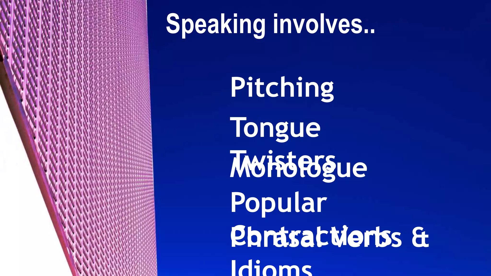 Speaking involves..
Pitching
Tongue
TwistersMonologue
Popular
ContractionsPhrasal Verbs &
 
