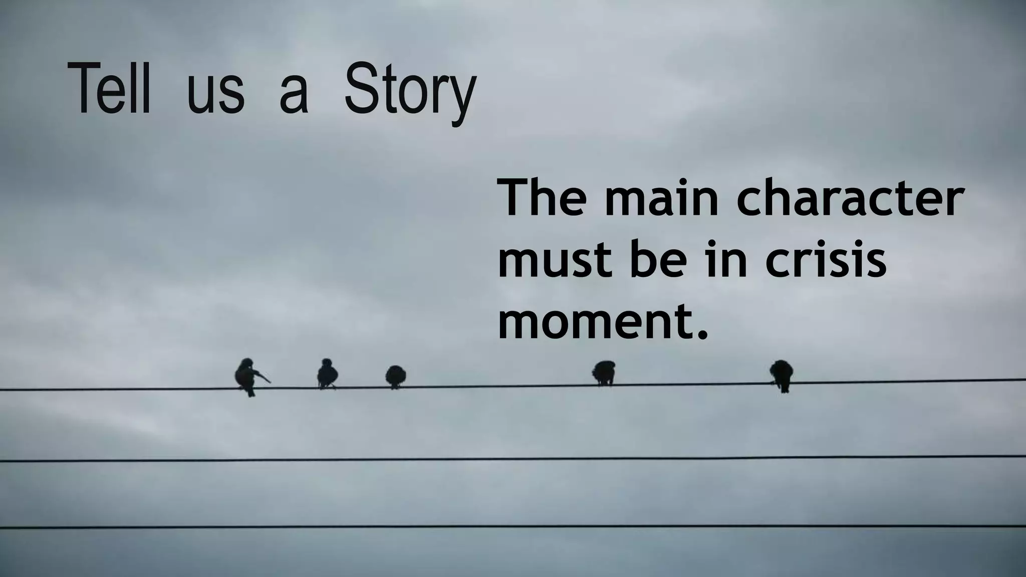 Tell us a Story
The main character
must be in crisis
moment.
 
