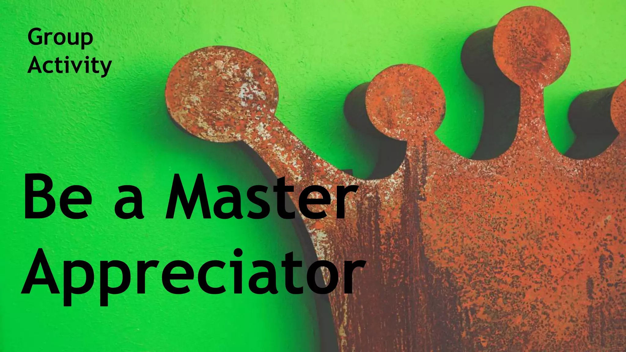 Be a Master
Appreciator
Group
Activity
 