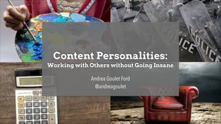 Content Personalities:
Working with Others without Going Insane

Andrea Goulet Ford
@andreagoulet

1

 