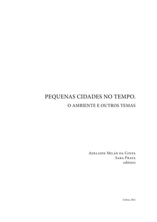 Adelaide Milán da Costa
Sara Prata
editores
PEQUENAS CIDADES NO TEMPO.
O AMBIENTE E OUTROS TEMAS
Lisboa, 2021
 