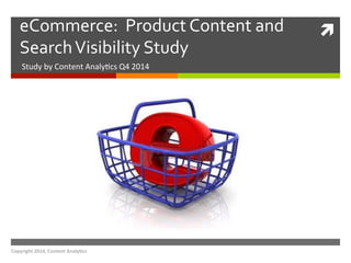 eCommerce: 
Product 
Content 
and 
ì 
Search 
Visibility 
Study 
Study 
by 
Content 
Analy/cs 
Q4 
2014 
Copyright 
2014, 
Content 
Analy5cs 
 