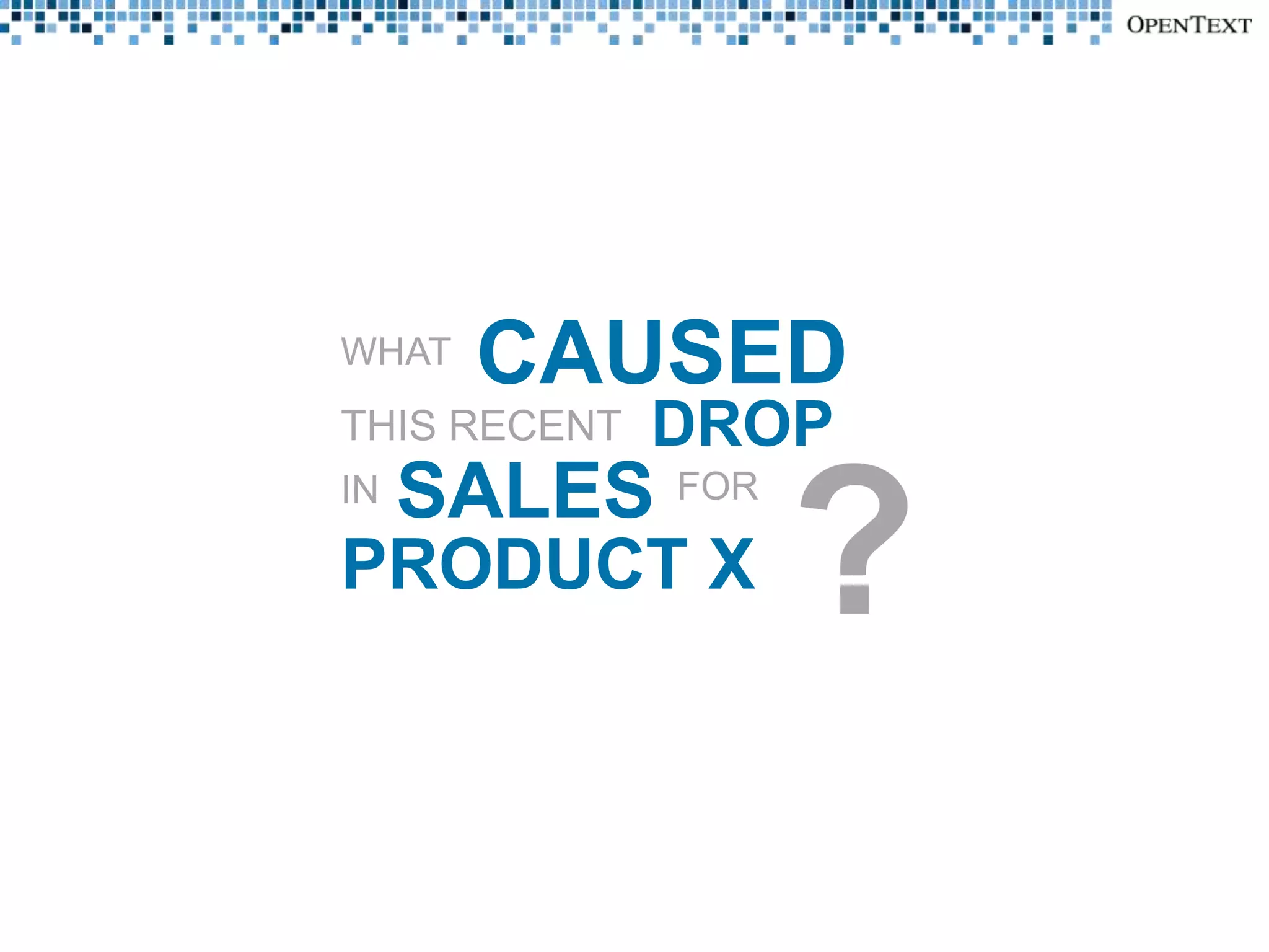 WHAT   CAUSED
THIS RECENT   DROP
     SALES FOR
                 ?
IN

PRODUCT X
 