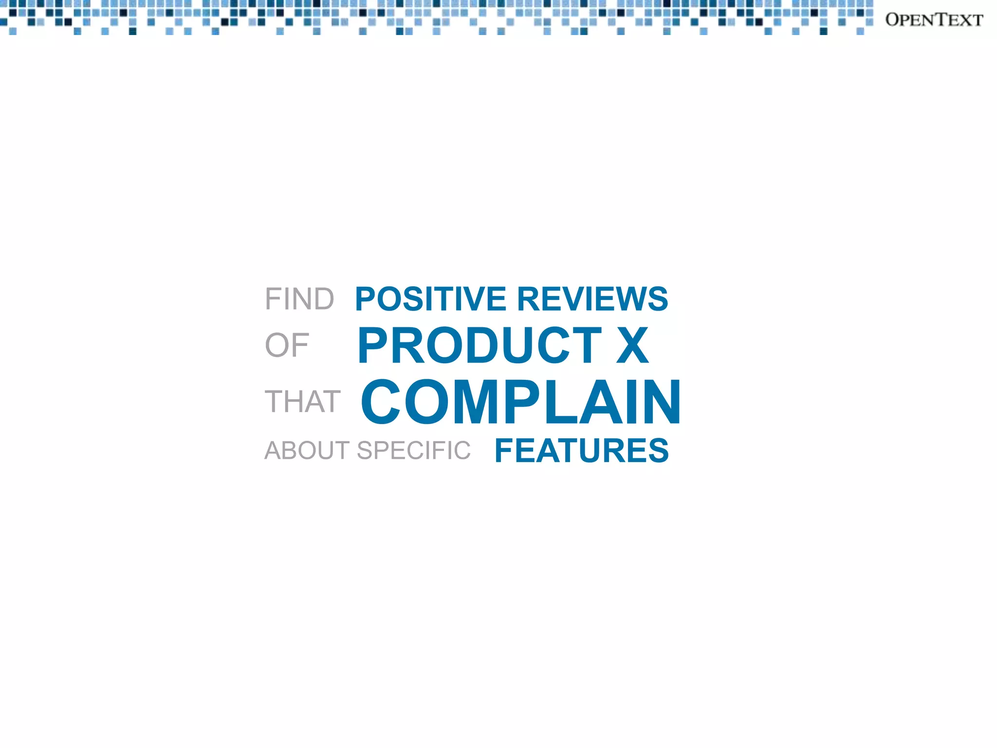 FIND POSITIVE REVIEWS
OF     PRODUCT X
THAT   COMPLAIN
ABOUT SPECIFIC   FEATURES
 