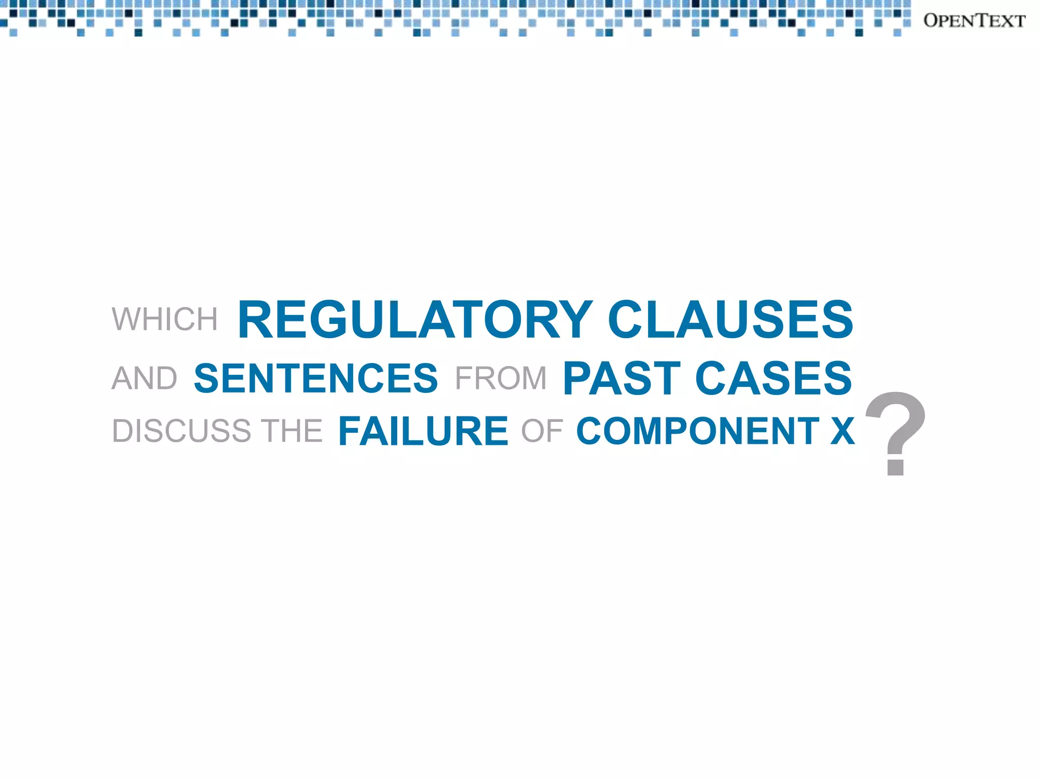 WHICH   REGULATORY CLAUSES
AND SENTENCES FROM PAST CASES
DISCUSS THE FAILURE OF COMPONENT X
                                     ?
 