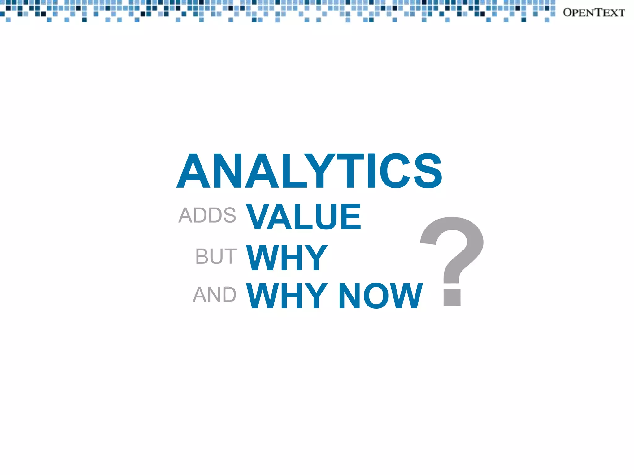 ANALYTICS
ADDSVALUE
BUT WHY

          ?
AND WHY NOW
 