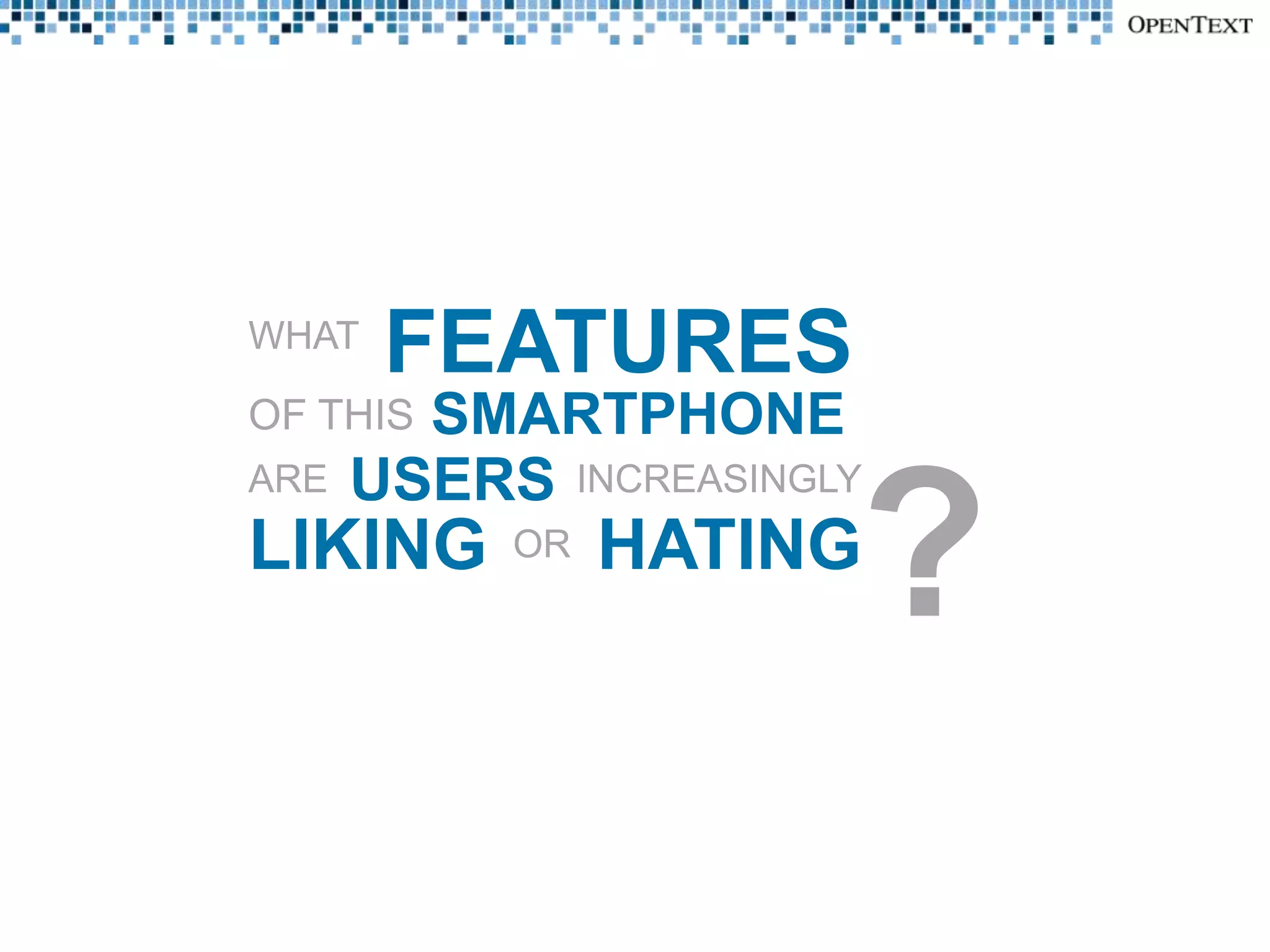 WHAT
       FEATURES
OF THIS SMARTPHONE
ARE   USERS INCREASINGLY
LIKING     OR   HATING
                       ?
 