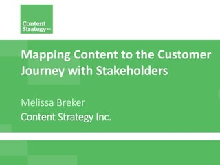 www.ContentStrategyInc.com @MelissaBreker @Kathy_CS_Inc #LavaCon
Mapping Content to the Customer
Journey with Stakeholders
Melissa Breker
Content Strategy Inc.
 