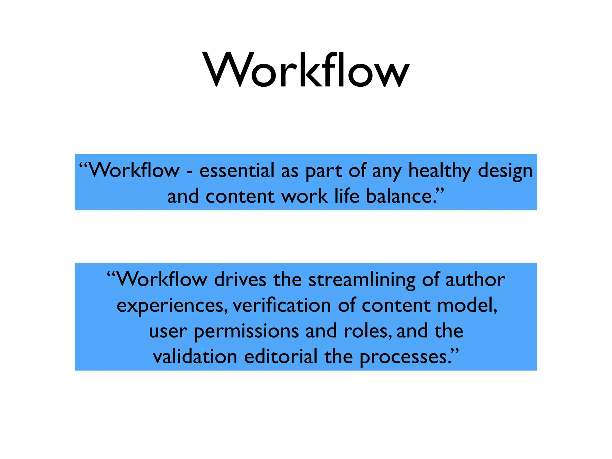 Workﬂow
“Workﬂow - essential as part of any healthy design
and content work life balance.”

“Workﬂow drives the streamlining of author
experiences, veriﬁcation of content model, 	

user permissions and roles, and the	

validation editorial the processes.”

 