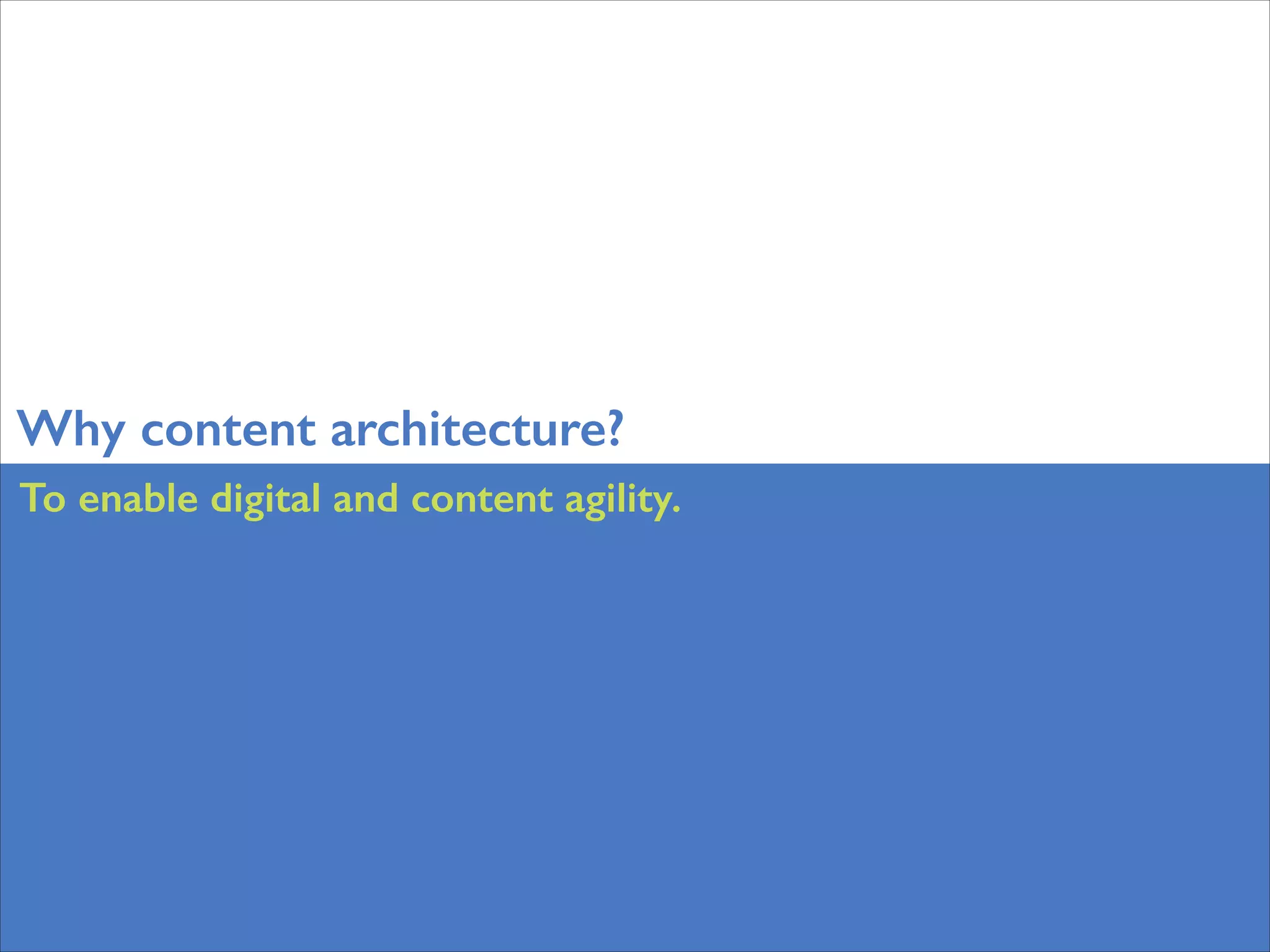 Why content architecture?
To enable digital and content agility.

 