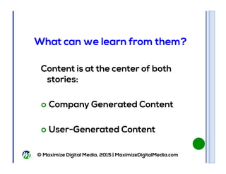 © Maximize Digital Media, 2015 | MaximizeDigitalMedia.com
Content is at the center of both
stories:
!  Company Generated C...
