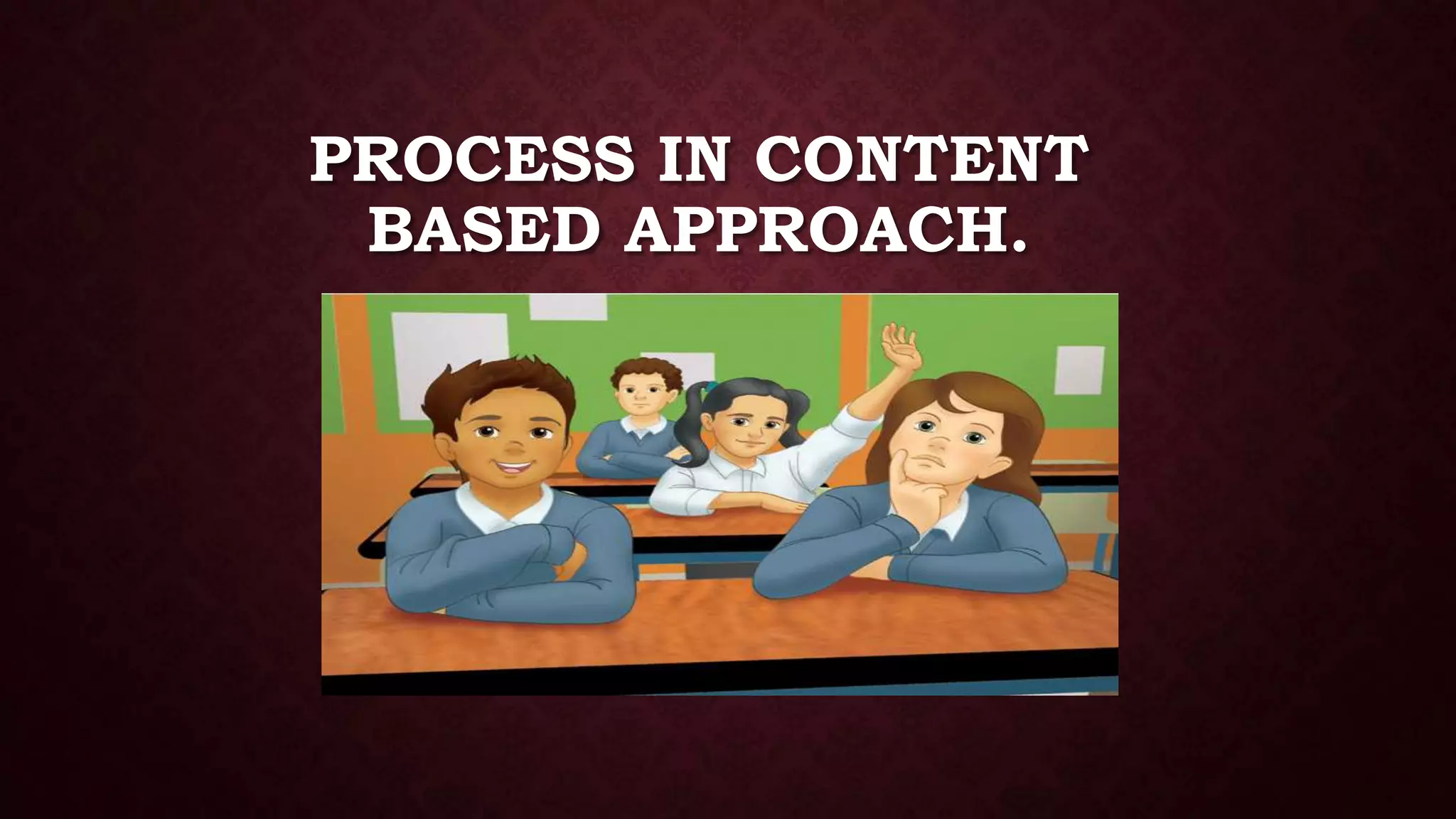 PROCESS IN CONTENT
BASED APPROACH.
 