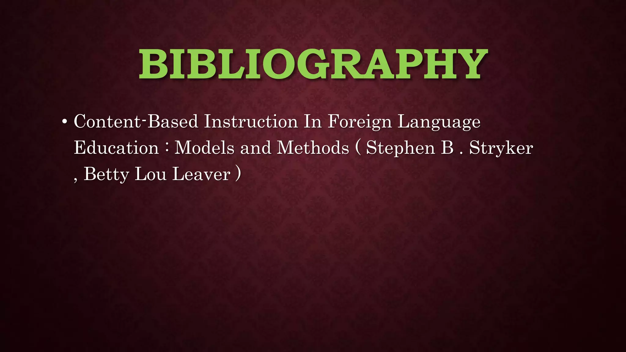 BIBLIOGRAPHY
• Content-Based Instruction In Foreign Language
Education : Models and Methods ( Stephen B . Stryker
, Betty Lou Leaver )
 