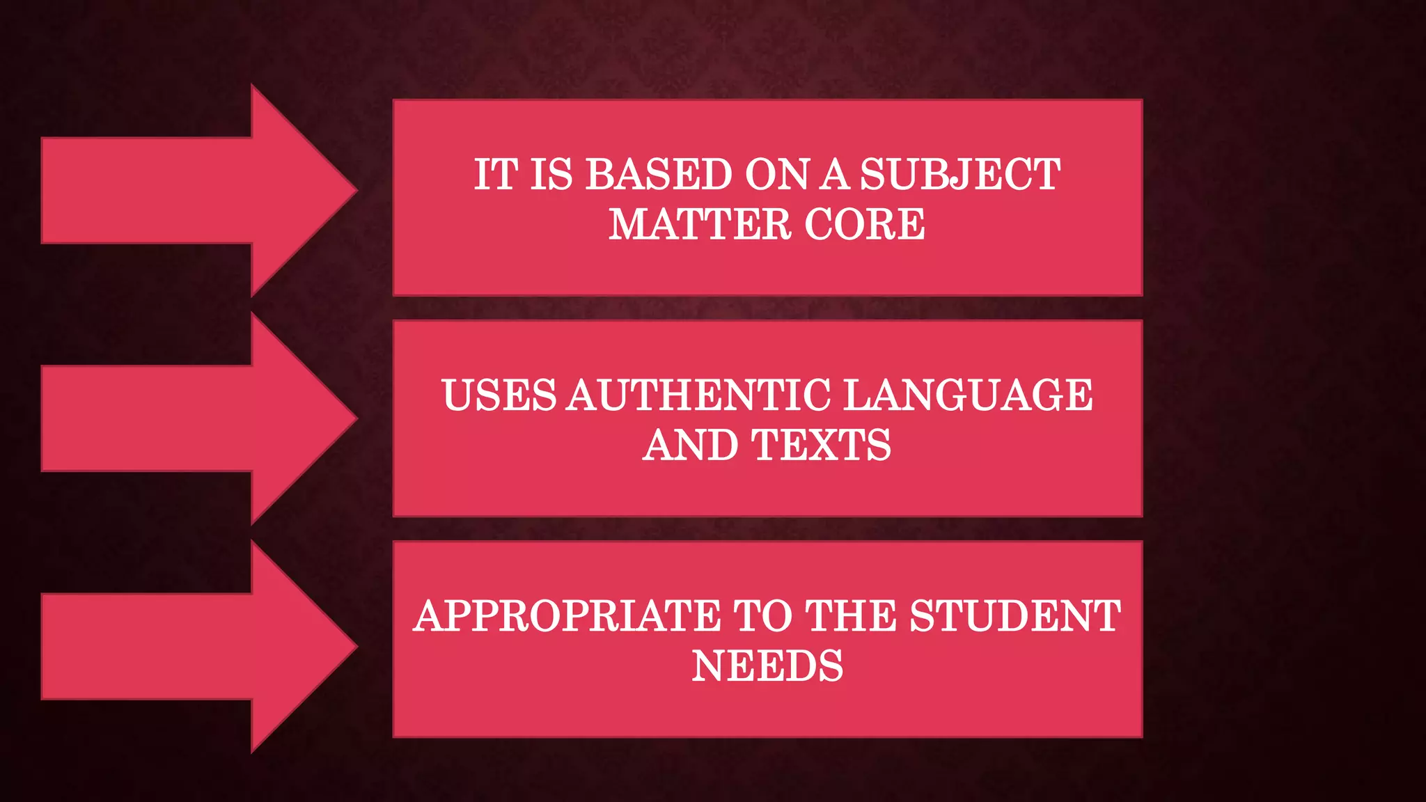 IT IS BASED ON A SUBJECT
MATTER CORE
USES AUTHENTIC LANGUAGE
AND TEXTS
APPROPRIATE TO THE STUDENT
NEEDS
 