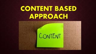CONTENT BASED
APPROACH
 