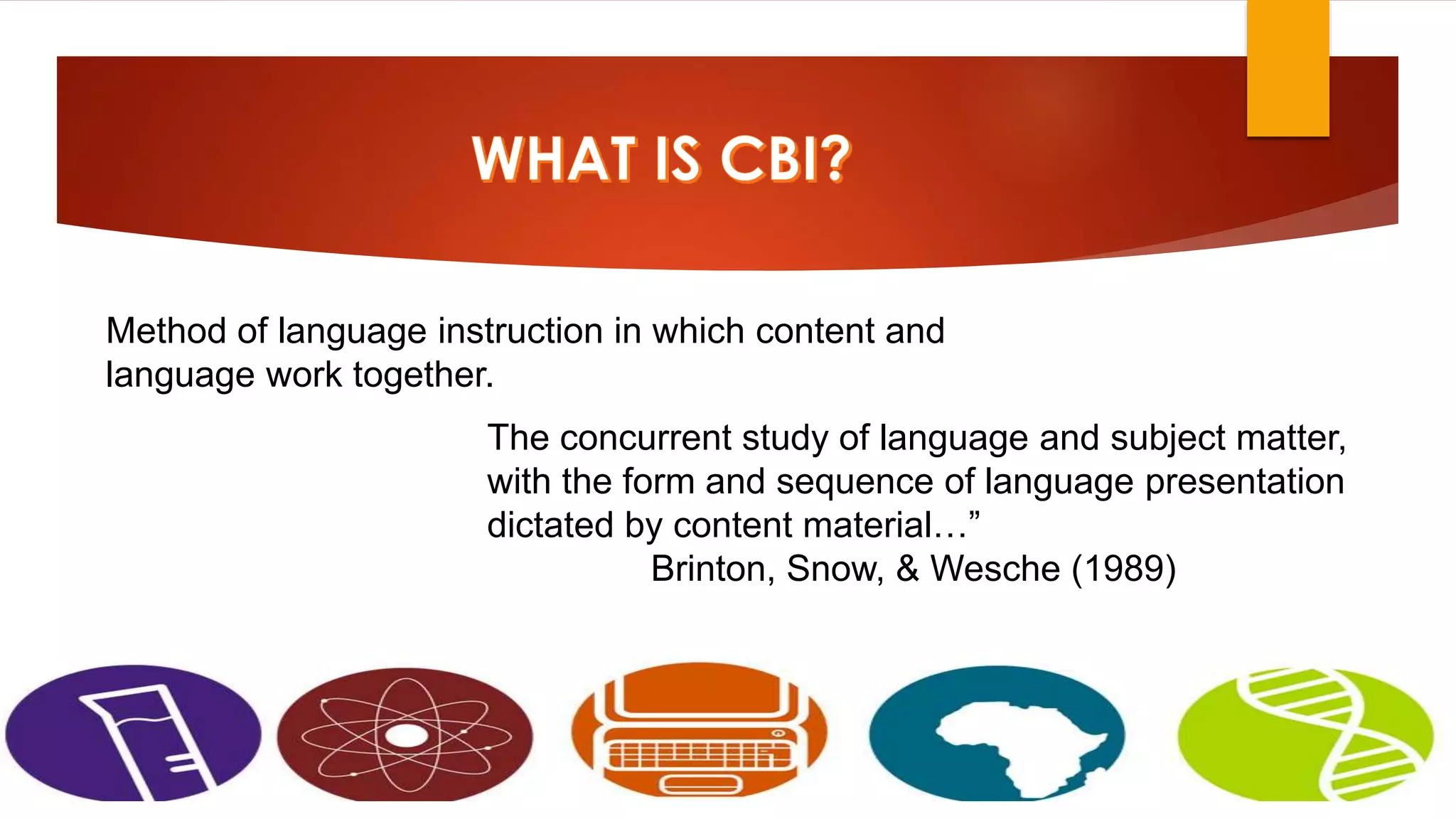 The concurrent study of language and subject matter,
with the form and sequence of language presentation
dictated by content material…”
Brinton, Snow, & Wesche (1989)
Method of language instruction in which content and
language work together.
 