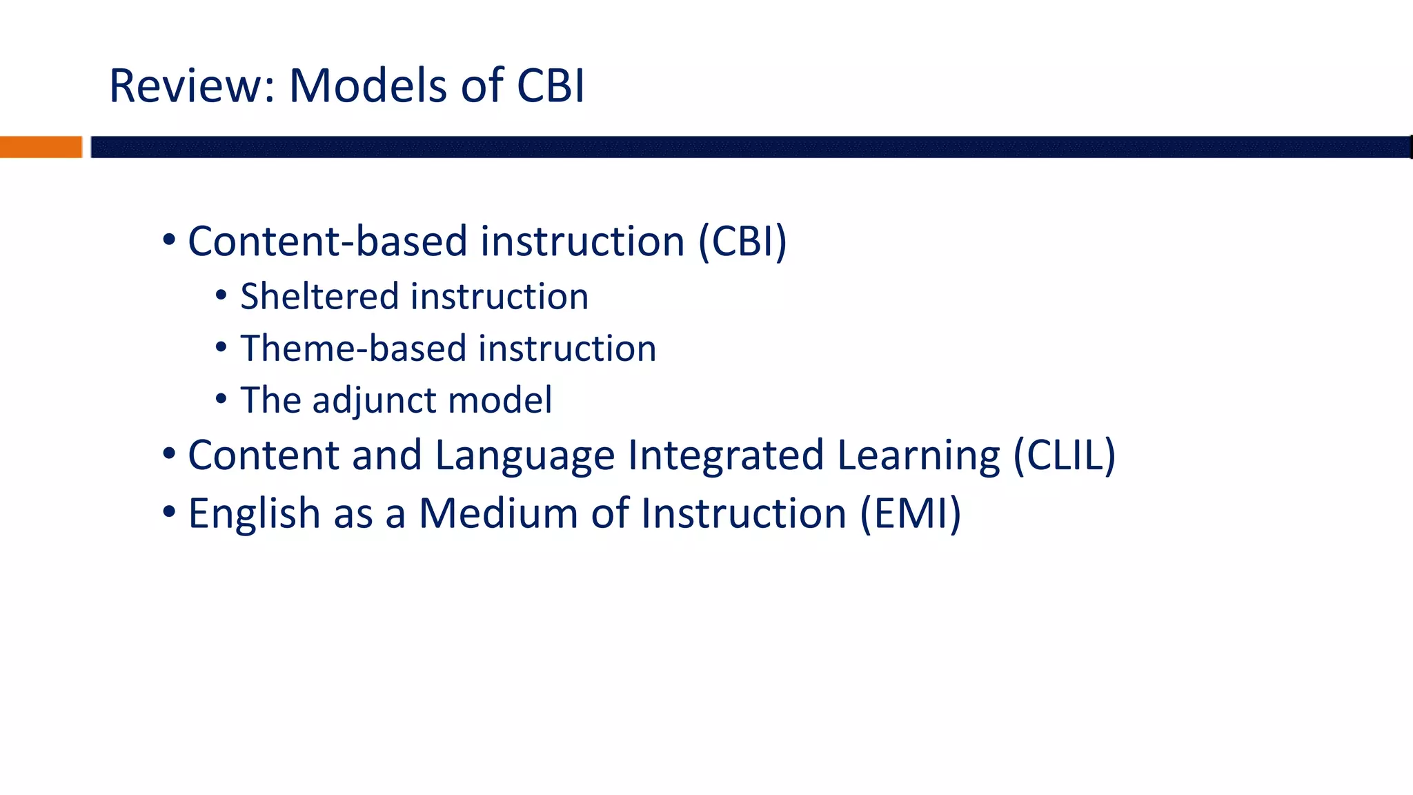 Review: Models of CBI
• Content-based instruction (CBI)
• Sheltered instruction
• Theme-based instruction
• The adjunct model
• Content and Language Integrated Learning (CLIL)
• English as a Medium of Instruction (EMI)
 