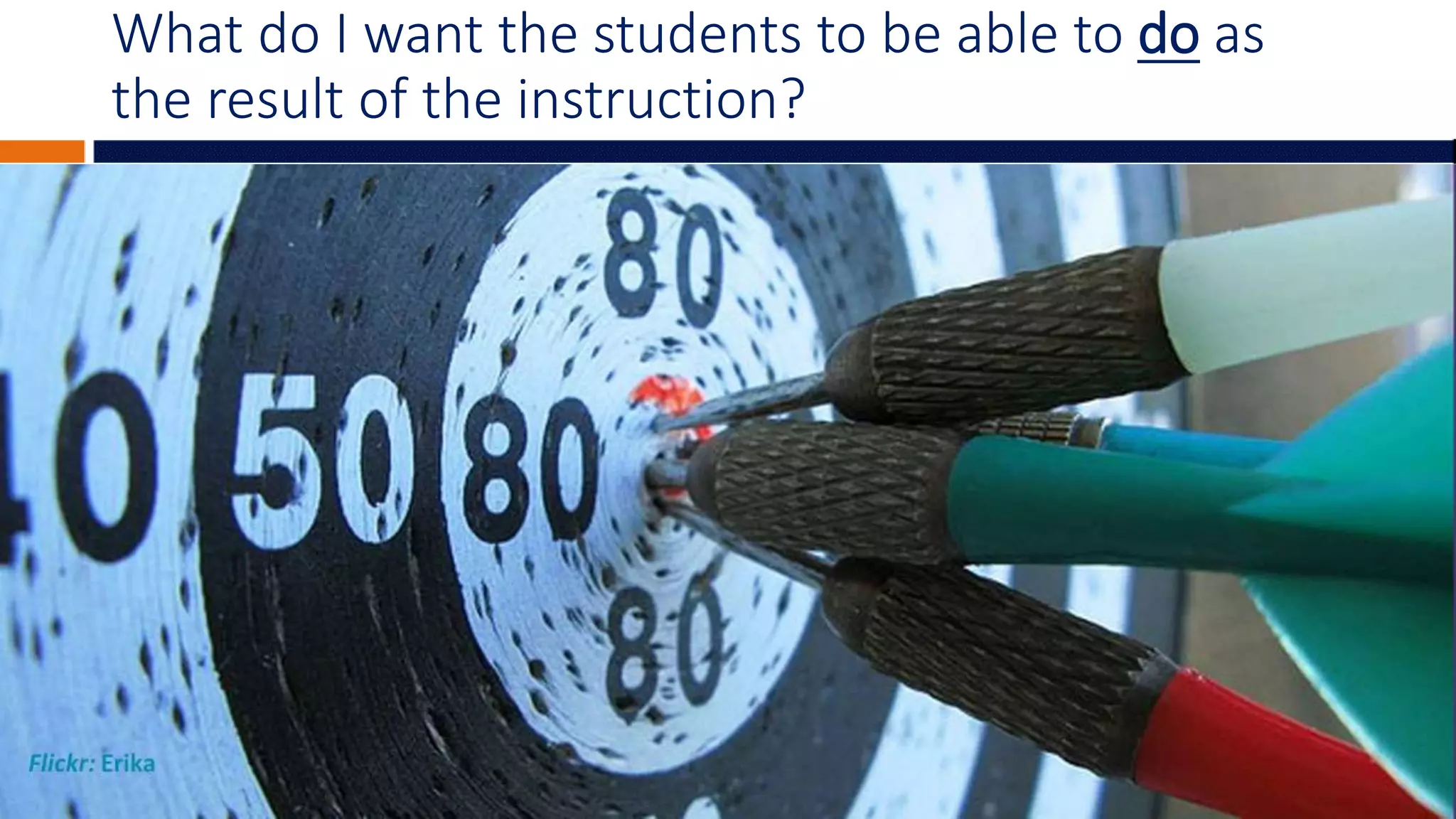 What do I want the students to be able to do as
the result of the instruction?
 