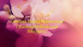 Content-Based Instruction
(Teaching Methods and
Strategies)
 
