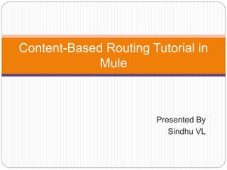 Presented By
Sindhu VL
Content-Based Routing Tutorial in
Mule
 