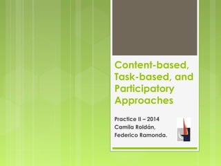 Content-based,
Task-based, and
Participatory
Approaches
Practice II – 2014
Camila Roldán,
Federico Ramonda.
 