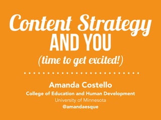 and You
Amanda Costello 
College of Education and Human Development
University of Minnesota
@amandaesque
(time to get excited!)
Content Strategy
 