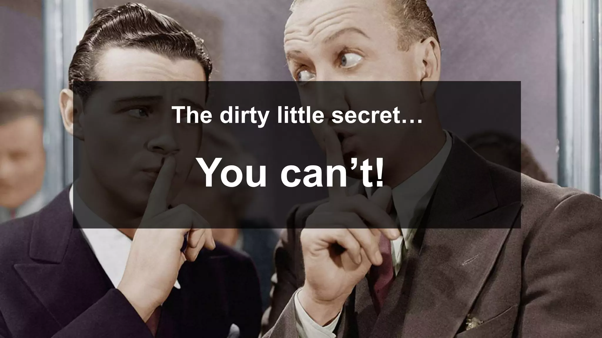 The dirty little secret…
You can’t!