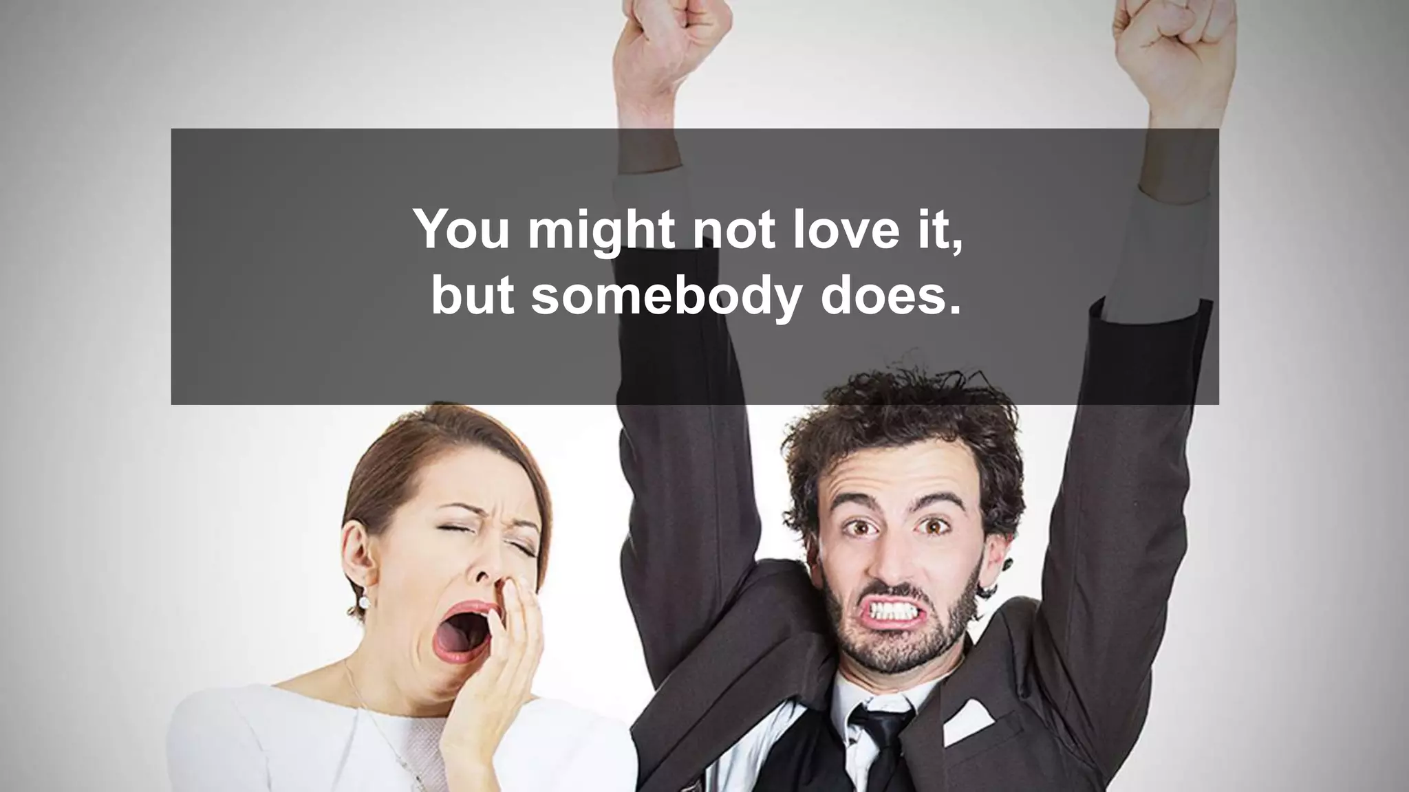 You might not love it,
but somebody does.