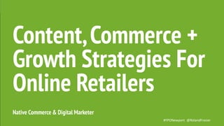#YPONewport @RolandFrasier
Native Commerce & Digital Marketer
Content,Commerce +
Growth Strategies For
Online Retailers
 