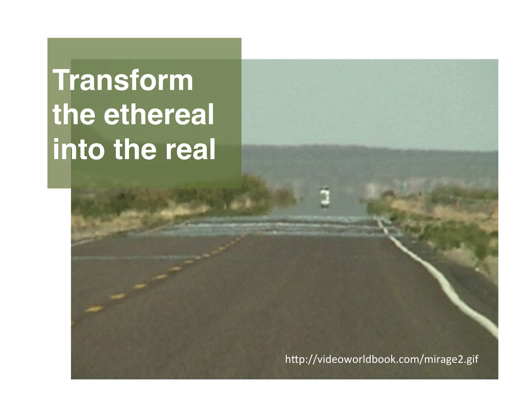 Transform
the ethereal
into the real
h"p://videoworldbook.com/mirage2.gif	
  
 