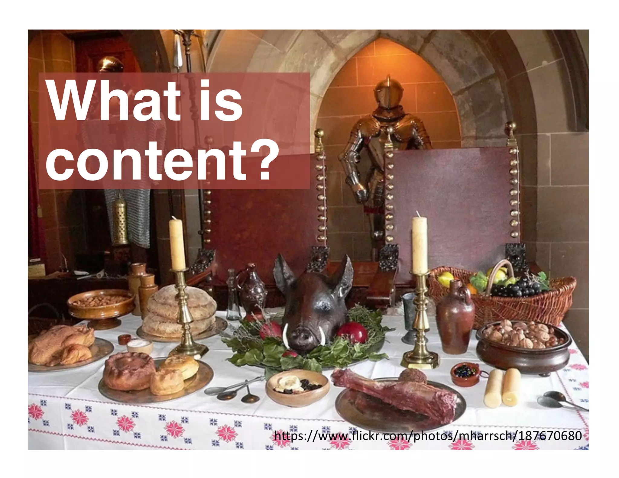 h"ps://www.ﬂickr.com/photos/mharrsch/187670680	
  
What is
content?
 