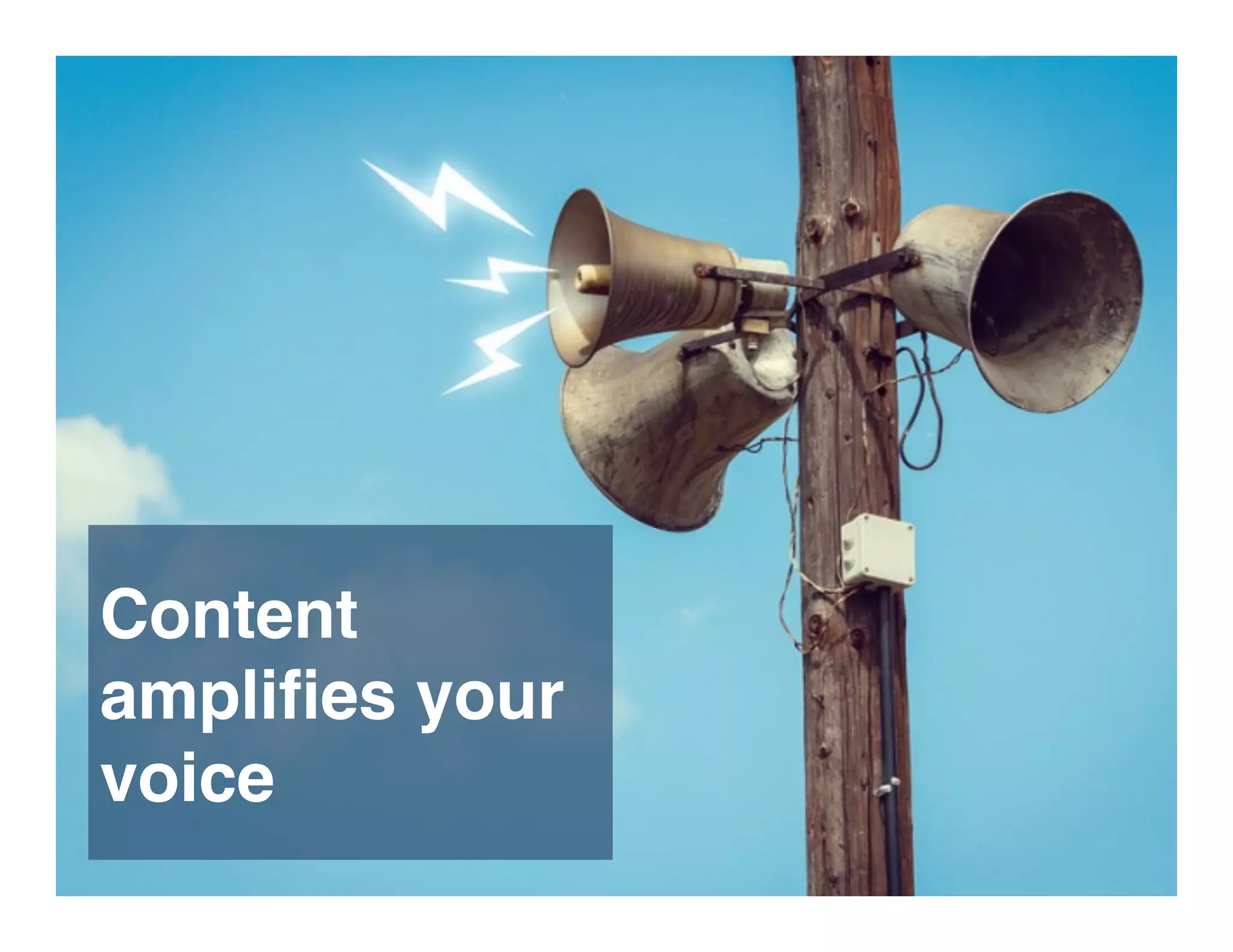 Content
ampliﬁes your
voice
 