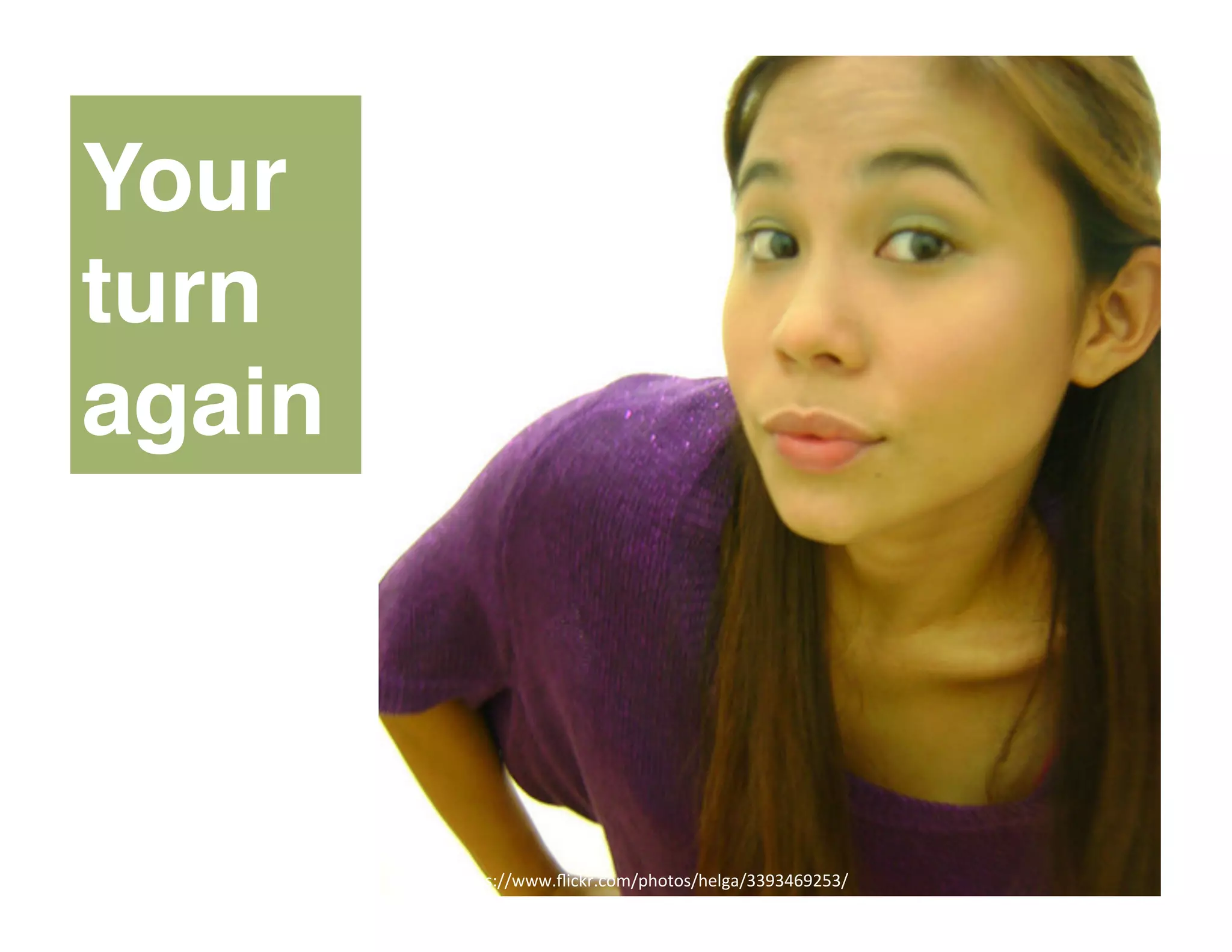 h"ps://www.ﬂickr.com/photos/helga/3393469253/	
  
Your
turn
again
 