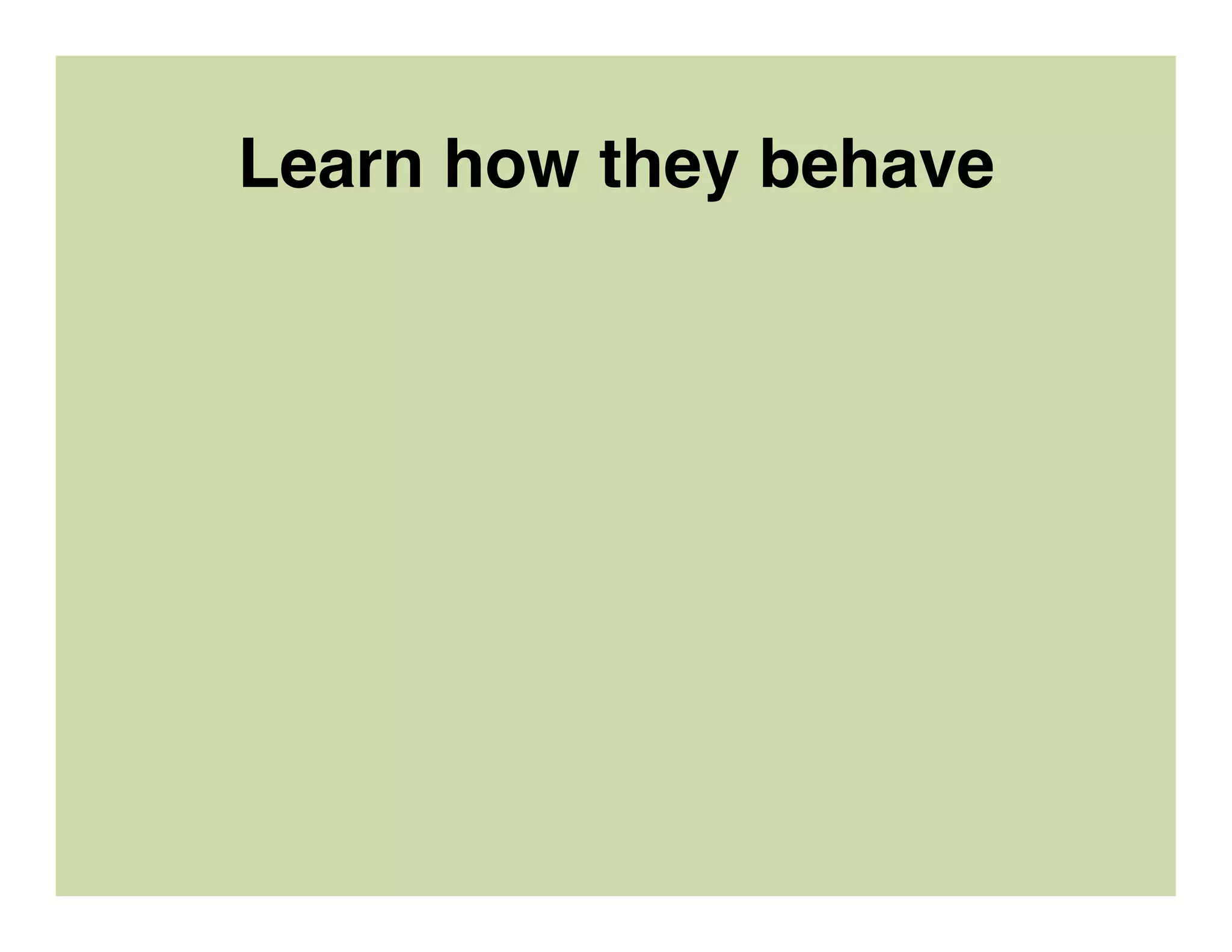 Learn how they behave
 