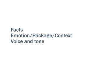 Facts
Emotion/Package/Context
Voice and tone
 