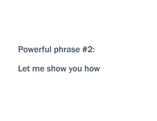 Powerful phrase #2:
Let me show you how
 