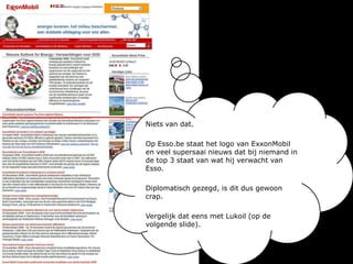 Niets van dat. Op Esso.be staat het logo van ExxonMobil en veel supersaai nieuws dat bij niemand in de top 3 staat van wat hij verwacht van Esso.Diplomatisch gezegd, is dit dus gewoon crap.Vergelijk dat eens met Lukoil (op de volgende slide).