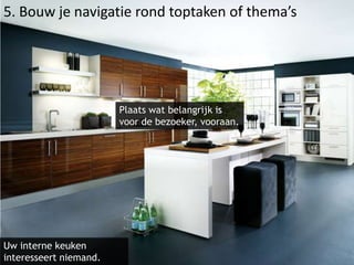 5. Bouw je navigatie rond toptaken of thema’sPlaats wat belangrijk is voor de bezoeker, vooraan.Uw interne keuken interesseert niemand.