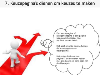 7. Keuzepagina's dienen om keuzes te makenEen keuzepagina of categoriepagina is een pagina waarop de bezoeker nog verdere keuzes heeft.Het gaat om elke pagina tussen de homepage en een detailpagina.Het enige doel van zo'n pagina's: de bezoeker helpen met zijn keuze en hem naar zijn doel brengen.