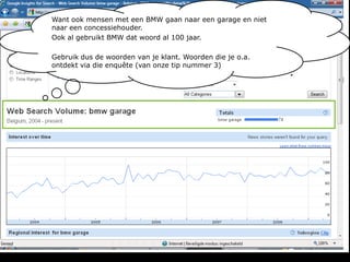 Want ook mensen met een BMW gaan naar een garage en niet naar een concessiehouder. Ook al gebruikt BMW dat woord al 100 jaar.Gebruik dus de woorden van je klant. Woorden die je o.a. ontdekt via die enquête (van onze tip nummer 3)