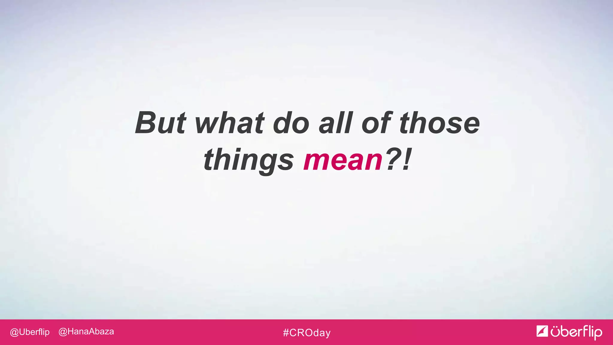 @Uberflip #CROday@HanaAbaza
But what do all of those
things mean?!
 