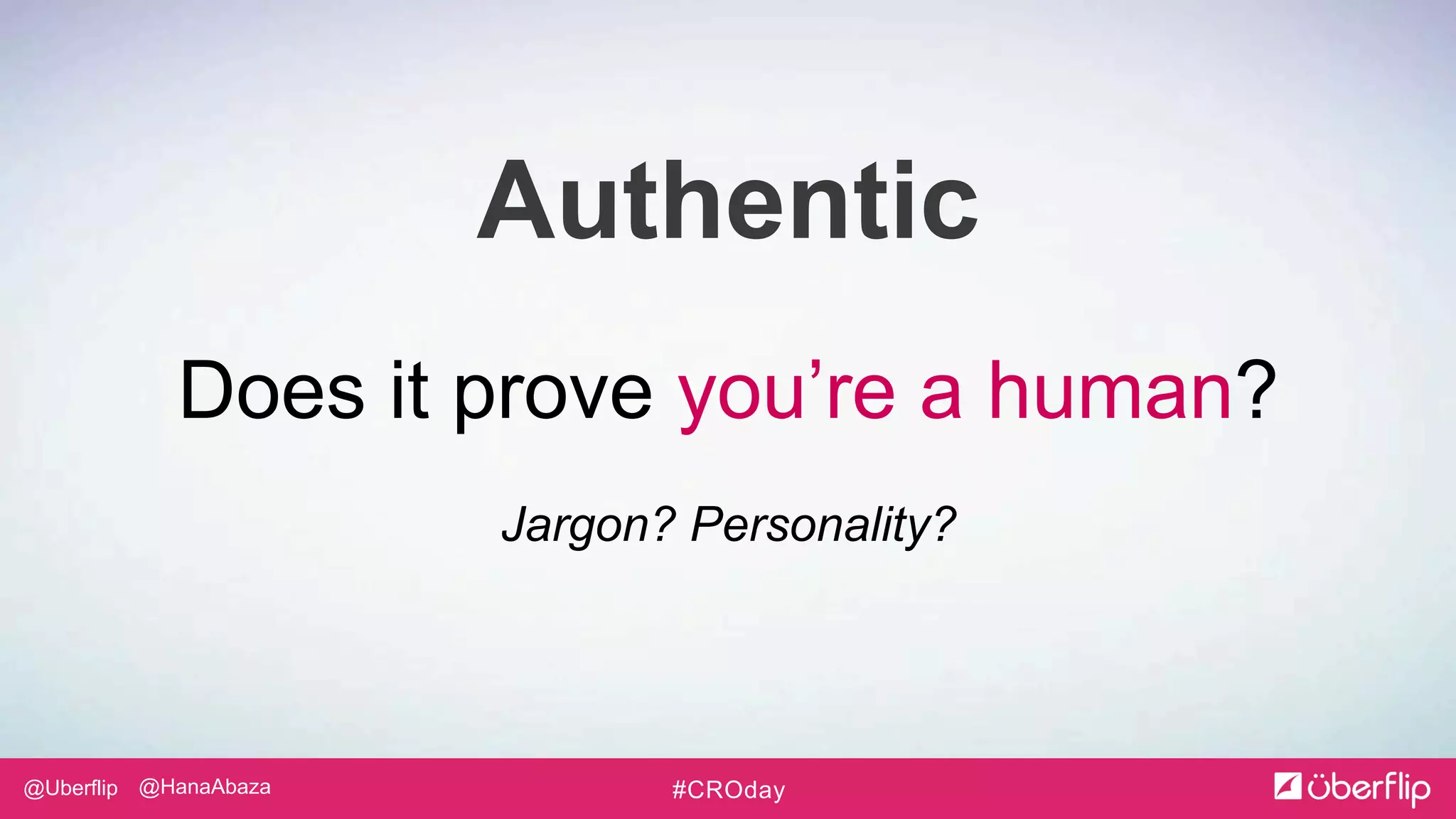 @Uberflip #CROday@HanaAbaza
Authentic
Does it prove you’re a human?
Jargon? Personality?
 