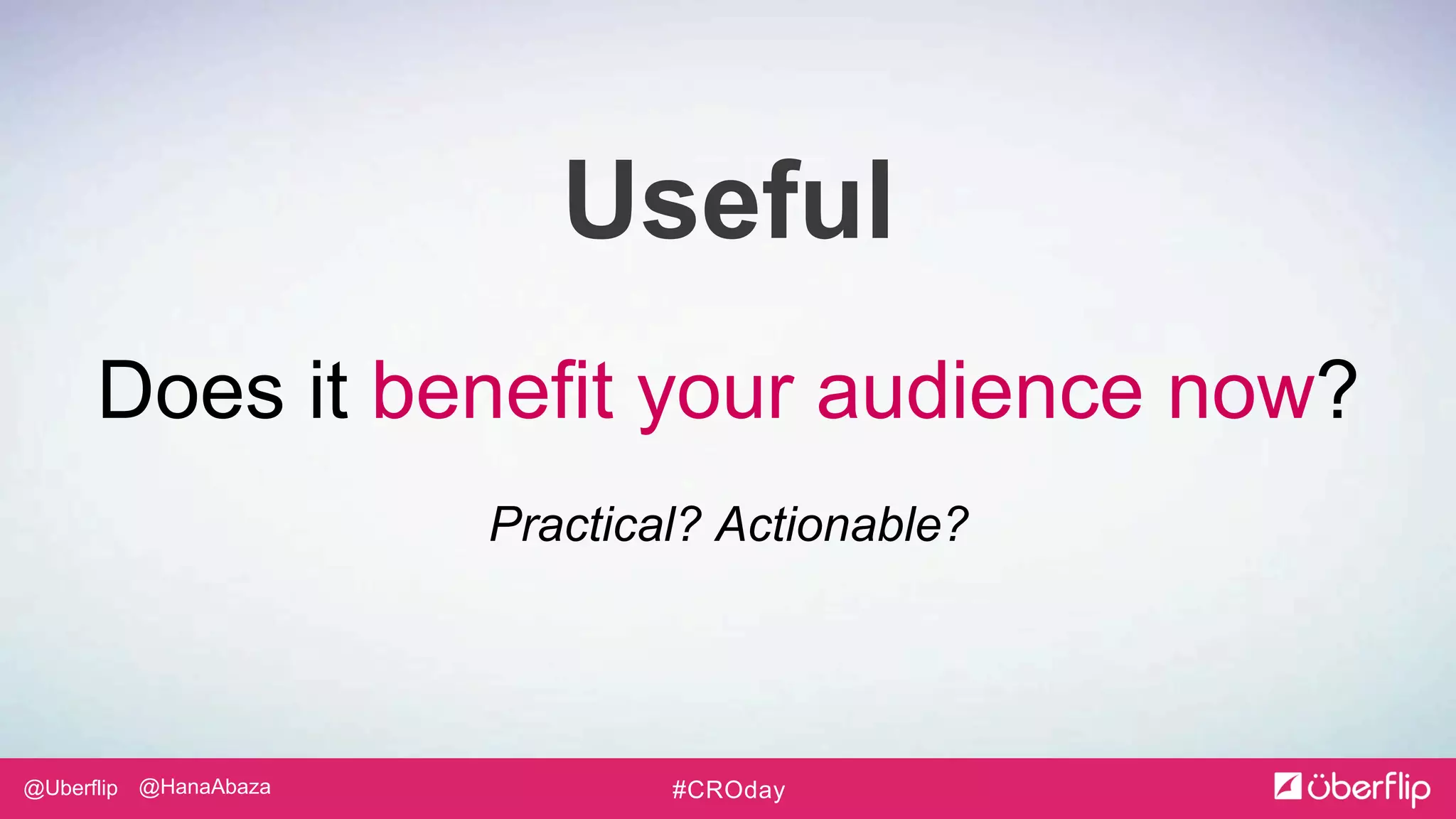 @Uberflip #CROday@HanaAbaza
Useful
Does it benefit your audience now?
Practical? Actionable?
 