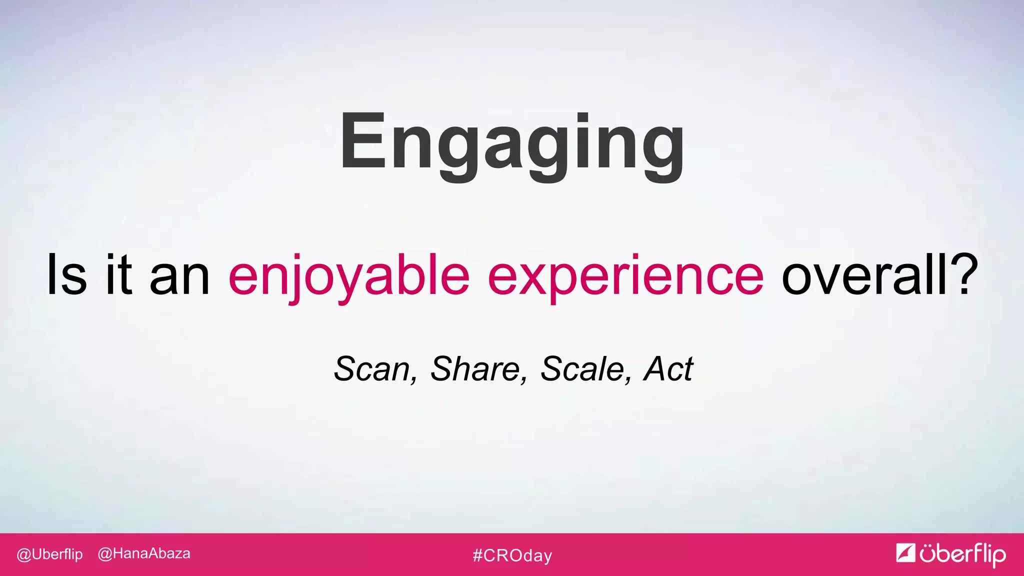 @Uberflip #CROday@HanaAbaza
Engaging
Is it an enjoyable experience overall?
Scan, Share, Scale, Act
 